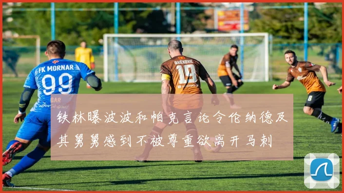 铁林曝波波和帕克言论令伦纳德及其舅舅感到不被尊重欲离开马刺