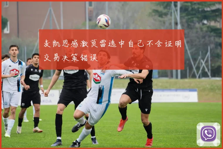 麦凯恩感激莫雷选中自己不会证明交易决策错误