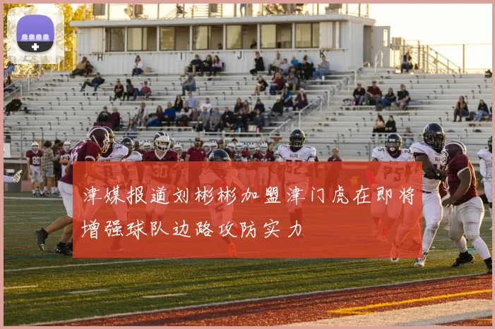 津媒报道刘彬彬加盟津门虎在即将增强球队边路攻防实力