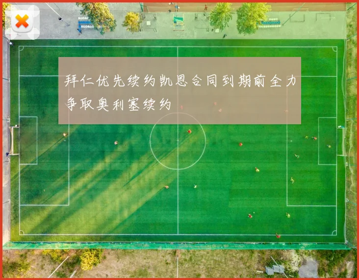 拜仁优先续约凯恩合同到期前全力争取奥利塞续约