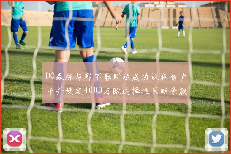 DO森林与那不勒斯达成协议租借卢卡并设定4000万欧选择性买断条款
