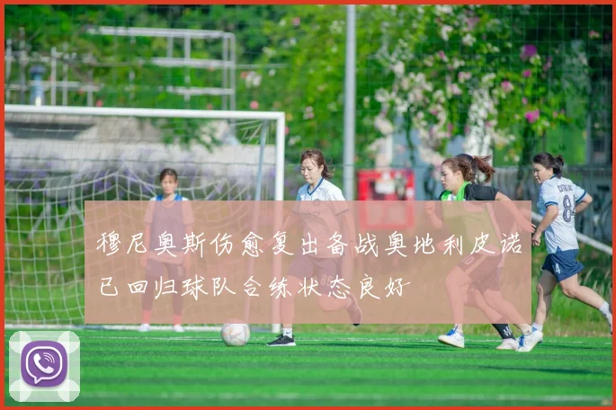 穆尼奥斯伤愈复出备战奥地利皮诺已回归球队合练状态良好