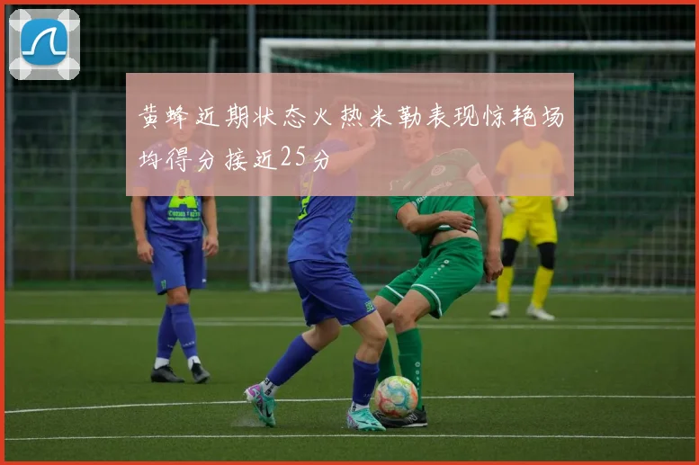 黄蜂近期状态火热米勒表现惊艳场均得分接近25分