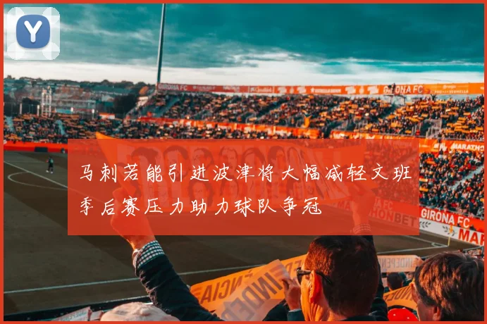 马刺若能引进波津将大幅减轻文班季后赛压力助力球队争冠