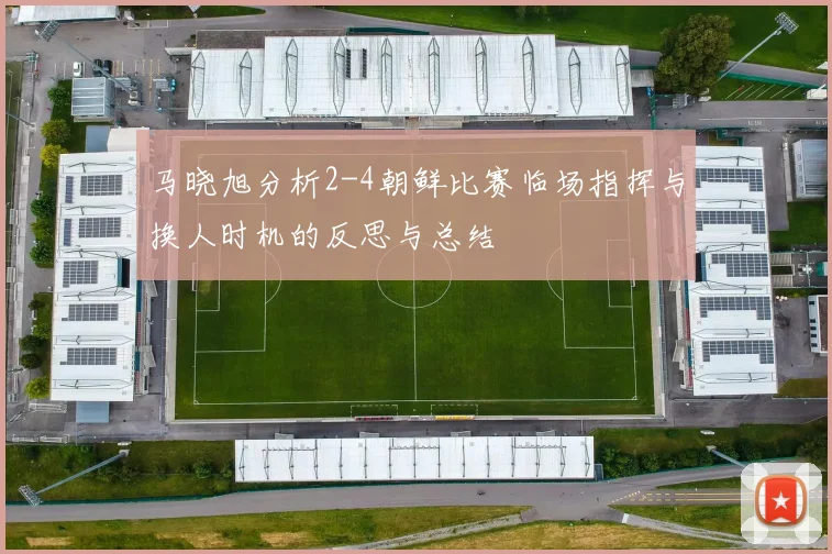 马晓旭分析2-4朝鲜比赛临场指挥与换人时机的反思与总结