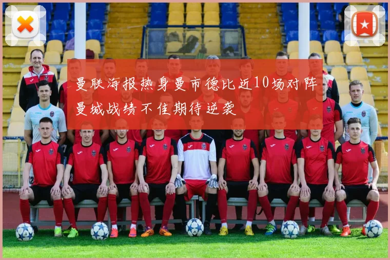 曼联海报热身曼市德比近10场对阵曼城战绩不佳期待逆袭