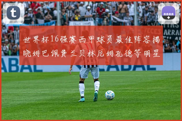 世界杯16强赛西甲球员最佳阵容揭晓姆巴佩费兰贝林厄姆孔德等明星入选
