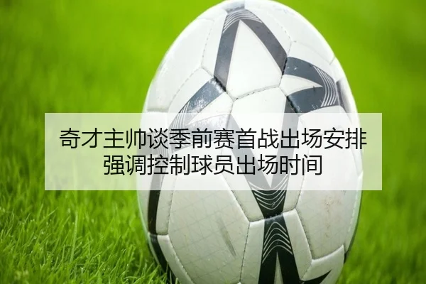 奇才主帅谈季前赛首战出场安排 强调控制球员出场时间（milan.com）