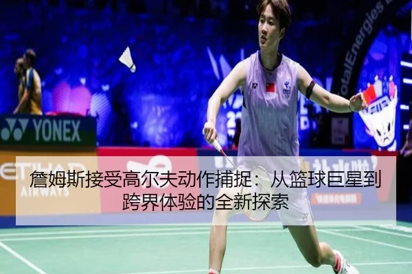 詹姆斯接受高尔夫动作捕捉：从篮球巨星到跨界体验的全新探索（milan.com）